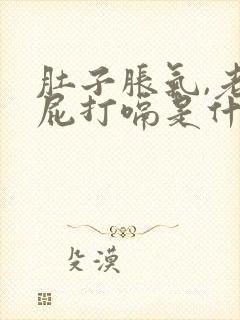 肚子胀气,老放屁打嗝是什么原因