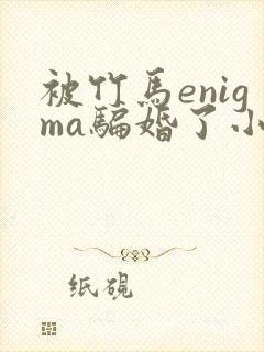 被竹马enigma骗婚了小说