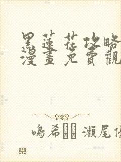 黑莲花攻略手册漫画免费观看网站