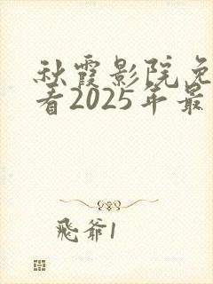 秋霞影院免费观看2025年最新款的电视剧