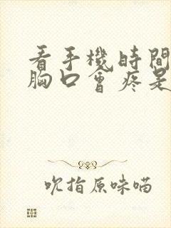 看手机时间长了胸口会疼是怎么回事?封面