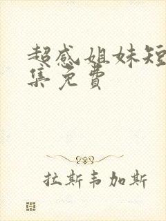 超感姐妹短剧全集免费