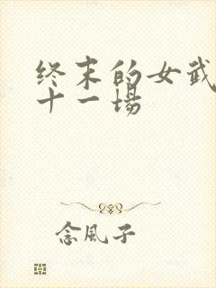 终末的女武神第十一场