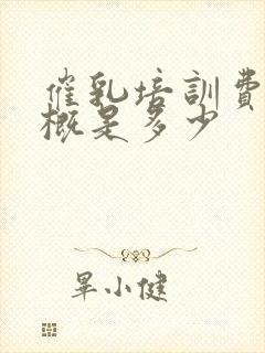 催乳培训费用大概是多少