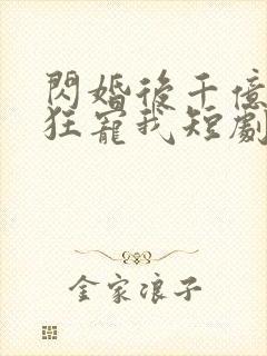 闪婚后千亿总裁狂宠我短剧全集