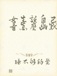 女生说自己不好看怎么幽默回复