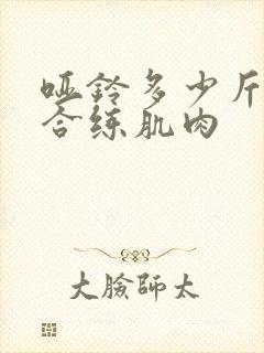 哑铃多少斤才适合练肌肉