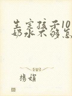 生完孩子10天奶水不够怎么办