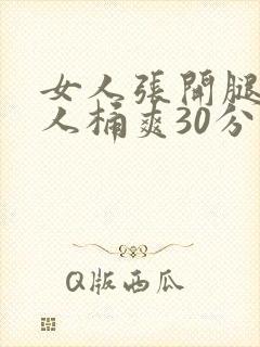 女人张开腿让男人桶爽30分钟