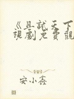 《且试天下》电视剧免费观看西瓜