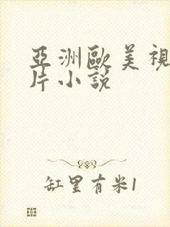 亚洲欧美视频图片小说