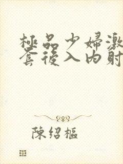 极品少妇激情无套后入内射