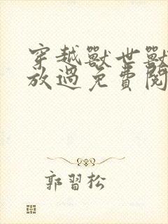 穿越兽世兽夫求放过免费阅读