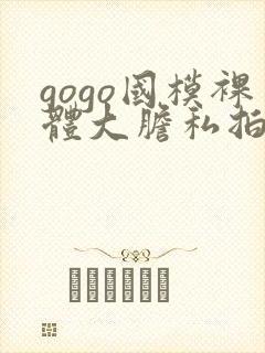 gogo国模裸体大胆私拍