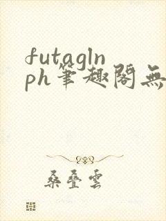 futaglnph笔趣阁无弹窗