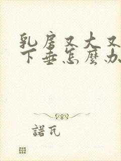 乳房又大又软还下垂怎么办