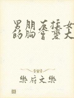 男朋友揉女朋友的胸会变大吗