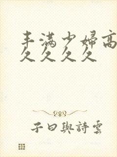 丰满少妇高潮久久久久久封面