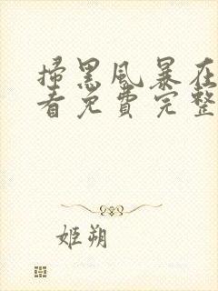 扫黑风暴在线观看免费完整版全集