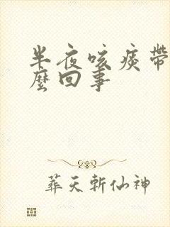 半夜咳痰带血怎么回事