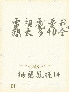 电视剧爱我就别想太多40全免费