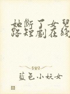 她断了女儿的生路短剧在线观看