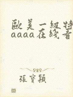 欧美一级特黄aaaaa在线看片