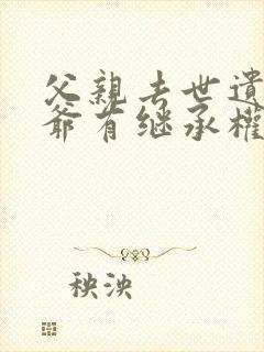 父亲去世遗产爷爷有继承权吗