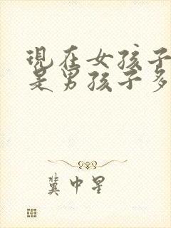 现在女孩子多还是男孩子多