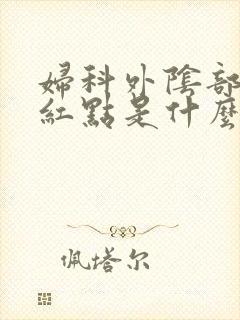 妇科外阴部瘙痒红点是什么原因