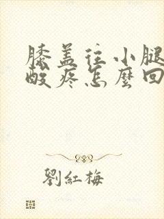 膝盖往小腿里面酸疼怎么回事