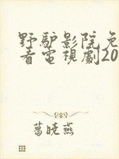 野驴影院免费观看电视剧2023年上映