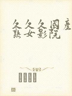 久久久国产精品熟女影院