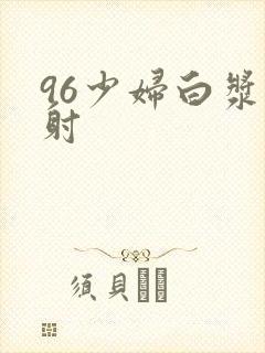 96少妇白浆内射