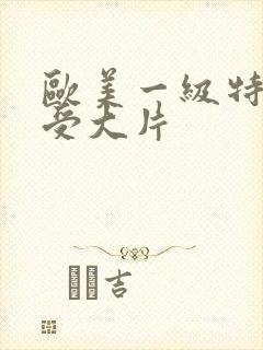 欧美一级特黄做受大片