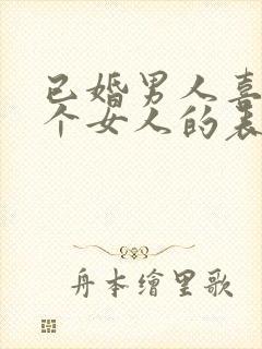 已婚男人喜欢一个女人的表现和举动