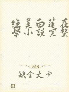 绝美白莲在线教学小说完整版txt