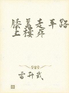 膝盖走平路不疼上楼疼