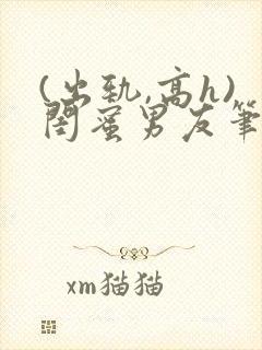 (出轨,高h)闺蜜男友笔趣阁