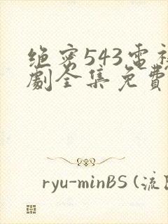 绝密543电视剧全集免费完整版飞天剧场