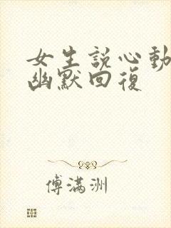 女生说心动了的幽默回复