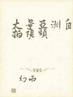 大量亚洲自拍偷拍视频