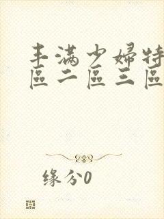 丰满少妇特黄一区二区三区