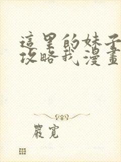 这里的妹子都想攻略我漫画全集