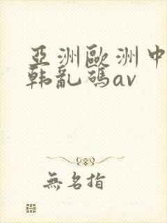 亚洲欧洲中文日韩乱码av