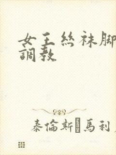 女王丝袜脚视频调教