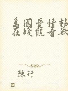 岛国爱情动作片在线观看欲