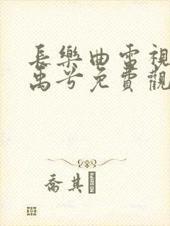 长乐曲电视剧丁禹兮免费观看