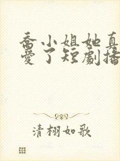 乔小姐她真的不爱了短剧播放