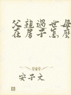 父亲过世母亲健在房子怎么继承封面